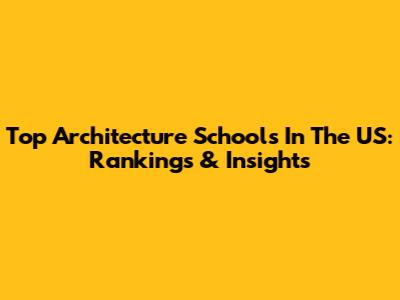 Top Architecture Schools In The US: Rankings & Insights