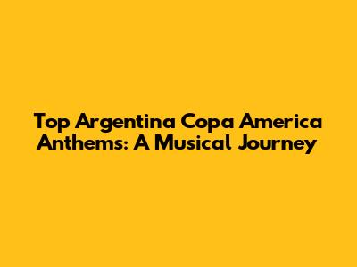 Top Argentina Copa America Anthems: A Musical Journey