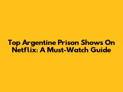 Top Argentine Prison Shows On Netflix: A Must-Watch Guide
