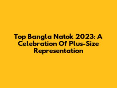 Top Bangla Natok 2023: A Celebration Of Plus-Size Representation
