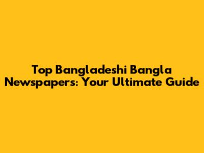 Top Bangladeshi Bangla Newspapers: Your Ultimate Guide