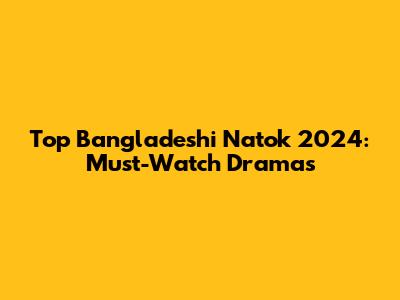 Top Bangladeshi Natok 2024: Must-Watch Dramas
