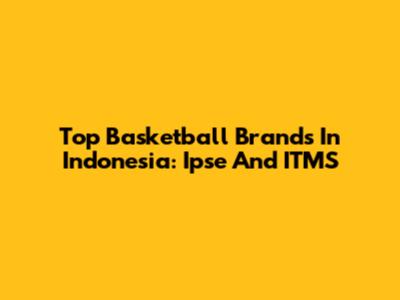 Top Basketball Brands In Indonesia: Ipse And ITMS