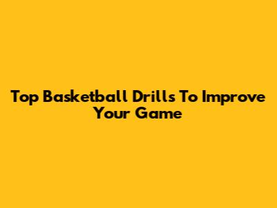 Top Basketball Drills To Improve Your Game