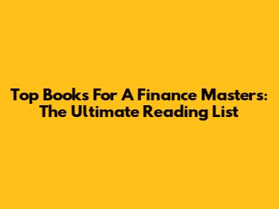 Top Books For A Finance Masters: The Ultimate Reading List