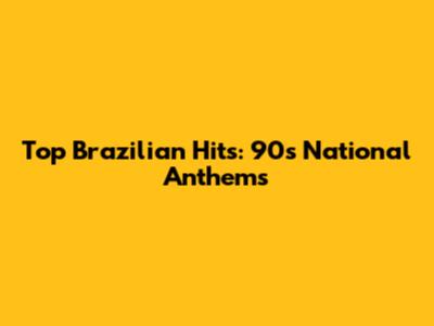 Top Brazilian Hits: 90s National Anthems
