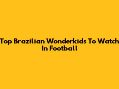 Top Brazilian Wonderkids To Watch In Football