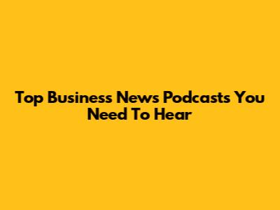 Top Business News Podcasts You Need To Hear