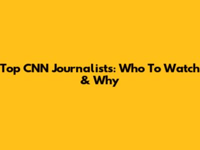 Top CNN Journalists: Who To Watch & Why