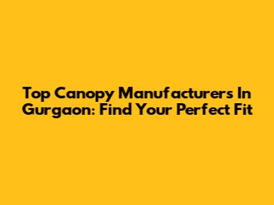 Top Canopy Manufacturers In Gurgaon: Find Your Perfect Fit