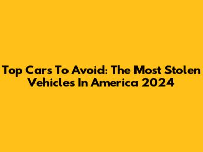 Top Cars To Avoid: The Most Stolen Vehicles In America 2024