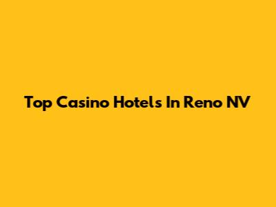 Top Casino Hotels In Reno NV