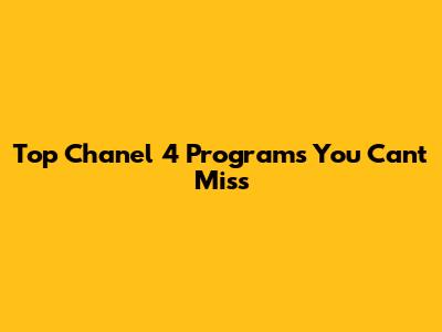 Top Chanel 4 Programs You Can't Miss