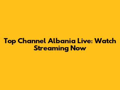 Top Channel Albania Live: Watch Streaming Now