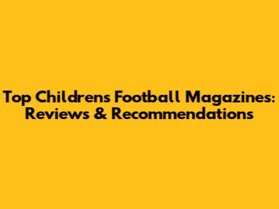 Top Children's Football Magazines: Reviews & Recommendations