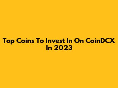 Top Coins To Invest In On CoinDCX In 2023