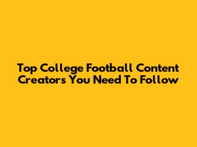 Top College Football Content Creators You Need To Follow