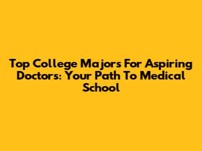 Top College Majors For Aspiring Doctors: Your Path To Medical School