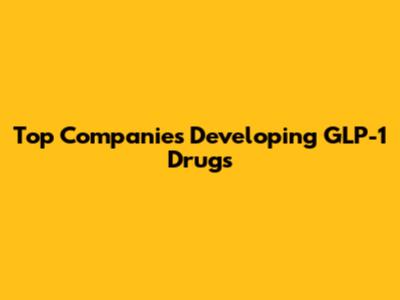 Top Companies Developing GLP-1 Drugs