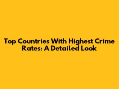 Top Countries With Highest Crime Rates: A Detailed Look