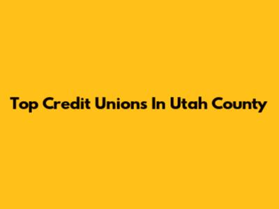 Top Credit Unions In Utah County