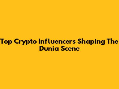 Top Crypto Influencers Shaping The Dunia Scene