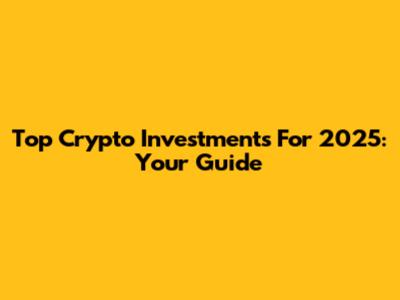 Top Crypto Investments For 2025: Your Guide