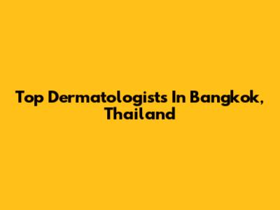 Top Dermatologists In Bangkok, Thailand