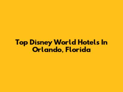 Top Disney World Hotels In Orlando, Florida