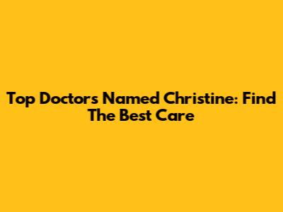 Top Doctors Named Christine: Find The Best Care