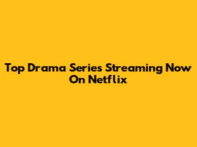 Top Drama Series Streaming Now On Netflix
