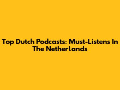 Top Dutch Podcasts: Must-Listens In The Netherlands