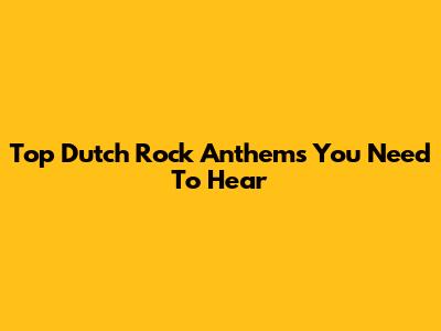 Top Dutch Rock Anthems You Need To Hear