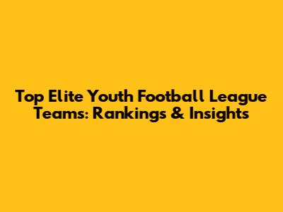 Top Elite Youth Football League Teams: Rankings & Insights
