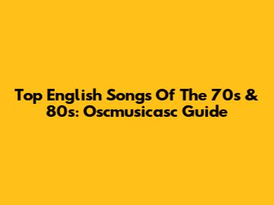 Top English Songs Of The 70s & 80s: Oscmusicasc Guide