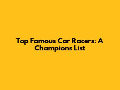 Top Famous Car Racers: A Champion's List