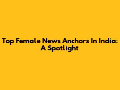 Top Female News Anchors In India: A Spotlight