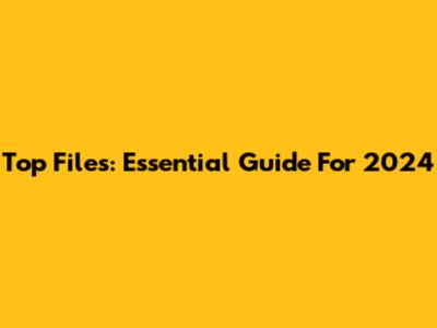 Top Files: Essential Guide For 2024