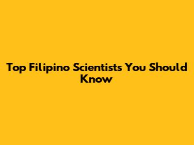 Top Filipino Scientists You Should Know