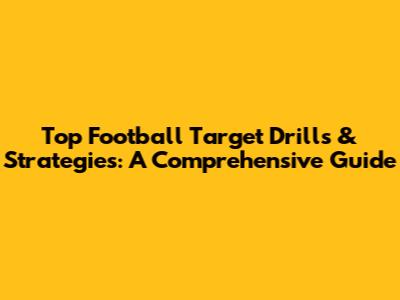 Top Football Target Drills & Strategies: A Comprehensive Guide