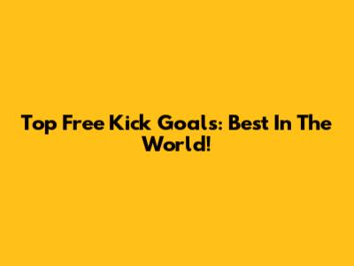 Top Free Kick Goals: Best In The World!