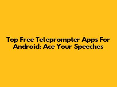 Top Free Teleprompter Apps For Android: Ace Your Speeches