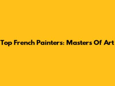 Top French Painters: Masters Of Art