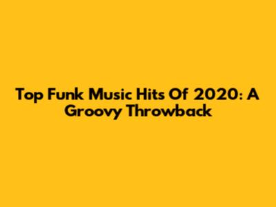 Top Funk Music Hits Of 2020: A Groovy Throwback