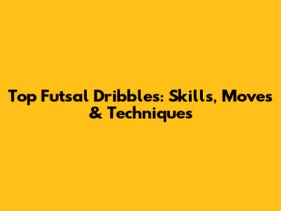 Top Futsal Dribbles: Skills, Moves & Techniques