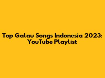 Top Galau Songs Indonesia 2023: YouTube Playlist