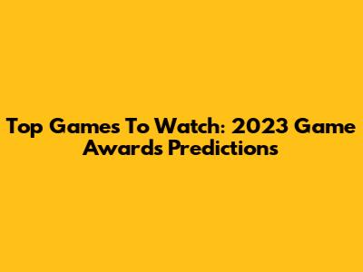 Top Games To Watch: 2023 Game Awards Predictions