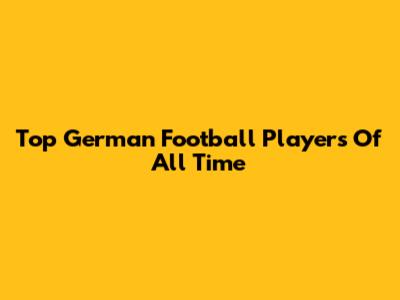 Top German Football Players Of All Time
