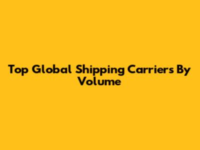 Top Global Shipping Carriers By Volume