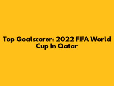 Top Goalscorer: 2022 FIFA World Cup In Qatar